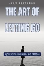 The Art of Letting Go: A Journey to Minimalism and Freedom