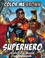 Color Me Brown: Showcasing the strength and diversity of Black SUPERHEROES, featuring inspiring illustrations of courage, justice and perseverance for artists of all ages