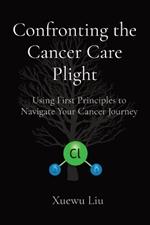 Confronting the Cancer Care Plight: Using First Principles to Navigate Your Cancer Journey