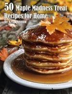 50 Maple Madness Treat Recipes for Home