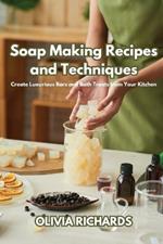 Soap Making Recipes and Techniques: Create Luxurious Bars and Bath Treats from Your Kitchen