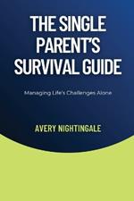 The Single Parent's Survival Guide: Managing Life's Challenges Alone