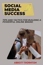 Social Media Success: Tips and Tactics for Building a Powerful Online Brand