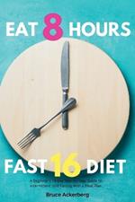 Eat 8 Hours, Fast 16 Diet: A Beginner's 14-Day Step-by-Step Guide to Intermittent 16/8 Fasting with a Meal Plan