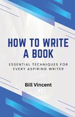 How to Write a Book: Essential Techniques for Every Aspiring Writer