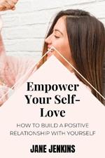 Empower Your Self-Love: How to Build a Positive Relationship with Yourself