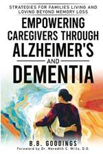 Empowering Caregivers Through Alzheimer's and Dementia: Strategies for Families Living and Loving Beyond Memory Loss