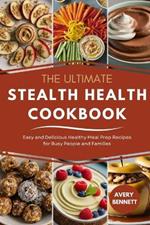 The Ultimate Stealth Health Cookbook: Easy and Delicious Healthy Meal Prep Recipes for Busy People and Families