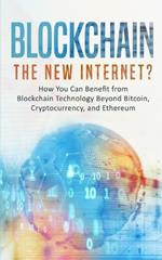 Blockchain: The New Internet? How You Can Benefit from Blockchain Technology Beyond Bitcoin, Cryptocurrency, and Ethereum