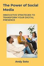 The Power of Social Media: Innovative Strategies to Transform Your Digital Presence