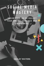 Social Media Mastery: Techniques to Skyrocket Your Online Presence and Engagement