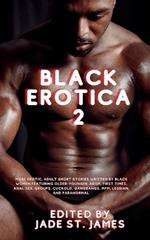 Black Erotica 2: More Erotic, Adult Short Stories Written by Black Women featuring Older-Younger, BDSM, First Times, Anal Sex, Groups, Cuckold, Gangbangs, MFM, Lesbian, and Paranormal