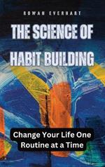 The Science of Habit Building: Change Your Life One Routine at a Time