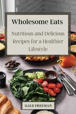 Wholesome Eats: Nutritious and Delicious Recipes for a Healthier Lifestyle