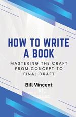 How to Write a Book: Mastering the Craft from Concept to Final Draft