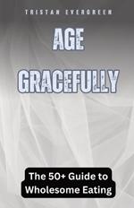 Age Gracefully: The 50+ Guide to Wholesome Eating