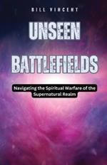 Unseen Battlefields: Navigating the Spiritual Warfare of the Supernatural Realm