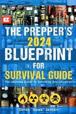 The Preppers 2024 Blueprint for Survival Guide: The Ultimate Guide to Surviving Any Situation - Expert Techniques for Food Security, Shelter Building, Ensuring Clean Water, and Defensive Preparedness.