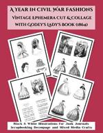 A Year in Civil War Fashions Vintage Ephemera Cut & Collage with Godey's Lady's Book: Black & White Illustrations from 1864 for Junk Journals, Scrapbooking, Decoupage, and Mixed Media Crafts