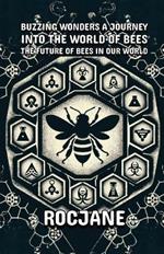 Buzzing Wonders A Journey Into The World Of Bees: The Future Of Bees In Our World