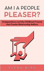 Am I a People Pleaser?: Codependency and the Childhood Trauma that Creates Relationship Addicts