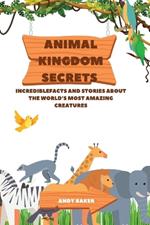 Animal Kingdom Secrets: IncredibleFacts and Stories About the World's Most Amazing Creatures