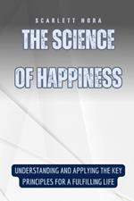 The Science of Happiness: Understanding and Applying the Key Principles for a Fulfilling Life