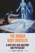 The Human Body Unveiled: A Deep Dive into Anatomy and Physiology