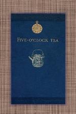 Five O'Clock Tea - Traditional Victorian Tea-Time Recipes from 1886: Containing Receipts For Cakes Of Every Description - Savoury Sandwiches, Cooling Drinks, Etc.