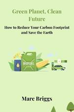 Green Planet, Clean Future: How to Reduce Your Carbon Footprint and Save the Earth