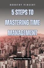 5 Steps to Mastering Time Management: Maximize Your Day