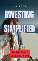 Investing Simplified: Building Wealth One Step at a Time