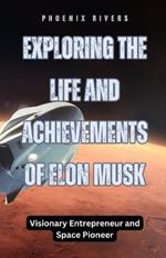 Exploring the Life and Achievements of Elon Musk: Visionary Entrepreneur and Space Pioneer