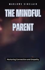 The Mindful Parent: Nurturing Connection and Empathy