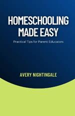 Homeschooling Made Easy: Practical Tips for Parent Educators