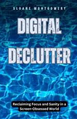 Digital Declutter: Reclaiming Focus and Sanity in a Screen-Obsessed World