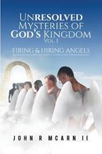 Unresolved Mysteries of God's Kingdom Vol. 1: FIRING & HIRING ANGELS Restoring, Re-establishing, & Re-engaging the Supply Chain Between Heaven & Earth