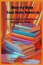 Step-by-Step Case Study Research: A Practical Guide to Conducting and Applying Case Studies