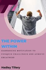 The Power Within: Harnessing Motivation to Conquer Challenges and Achieve Greatness