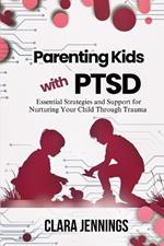 Parenting Kids with PTSD: Essential Strategies and Support for Nurturing Your Child Through Trauma