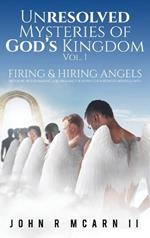 Unresolved Mysteries of God's Kingdom Vol. 1: FIRING & HIRING ANGELS Restoring, Re-establishing, & Re-engaging the Supply Chain Between Heaven & Earth