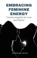 Embracing Feminine Energy: Transforming Men for Love and Passion