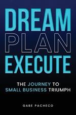 Dream, Plan, Execute: The Journey to Small Business Triumph