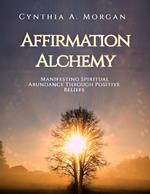 Affirmation Alchemy - Manifesting Spiritual Abundance Through Positive Beliefs