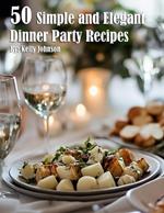 50 Simple and Elegant Dinner Party Recipes