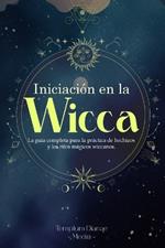 Iniciaci?n en la Wicca: La gu?a completa para la pr?ctica de hechizos y los ritos m?gicos wiccanos