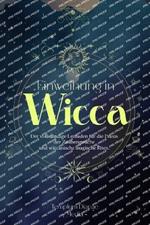 Einweihung in Wicca: Der vollst?ndige Leitfaden f?r die Praxis der Zauberspr?che