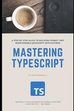 Mastering TypeScript: A step-by-step guide to building robust and maintainable JavaScript applications