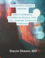 Living with Crohn's Disease: Thirty Powerful Stories of People That Will Change Your Life Forever