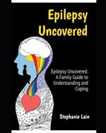 Epilepsy Uncovered: A Family Guide to Understanding and Coping